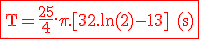3$\textrm\red \fbox{T=\frac{25}{4}.\pi.[32.ln(2)-13] (s)}